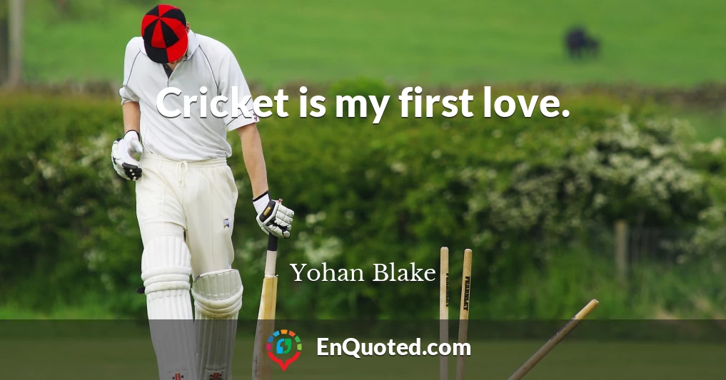 Cricket is my first love.