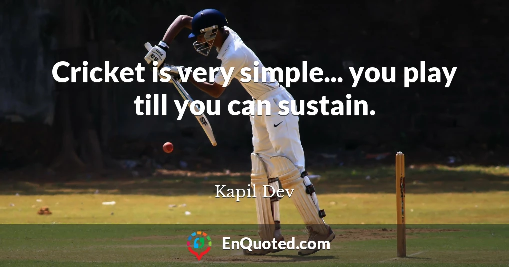 Cricket is very simple... you play till you can sustain.