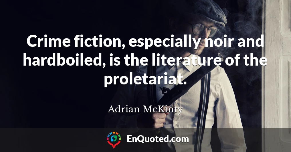 Crime fiction, especially noir and hardboiled, is the literature of the proletariat.