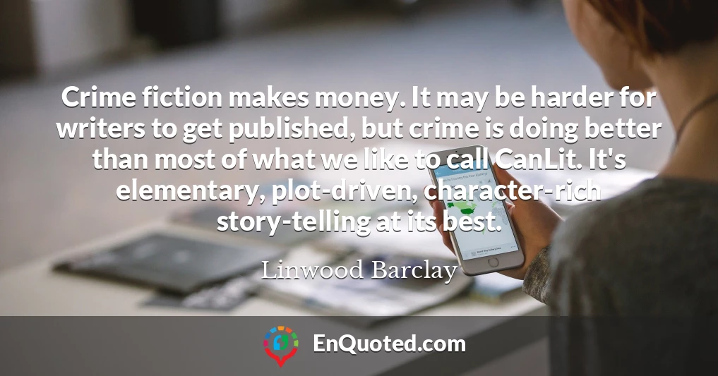 Crime fiction makes money. It may be harder for writers to get published, but crime is doing better than most of what we like to call CanLit. It's elementary, plot-driven, character-rich story-telling at its best.