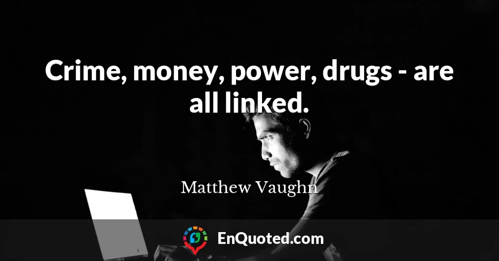 Crime, money, power, drugs - are all linked.