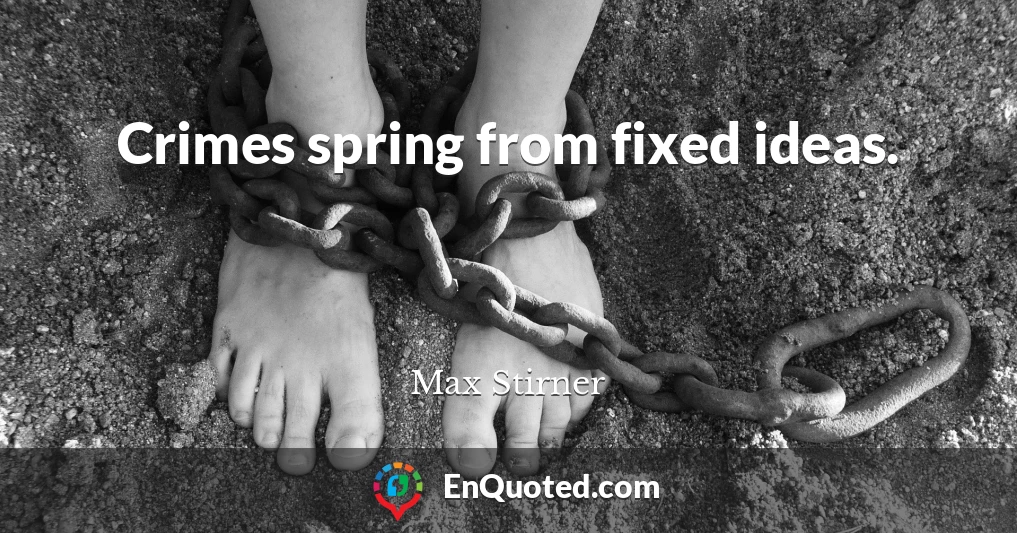 Crimes spring from fixed ideas.