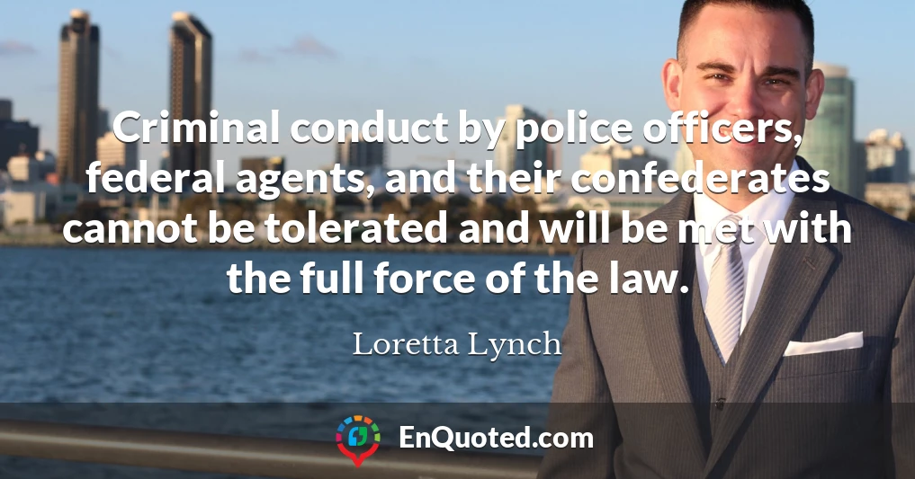 Criminal conduct by police officers, federal agents, and their confederates cannot be tolerated and will be met with the full force of the law.