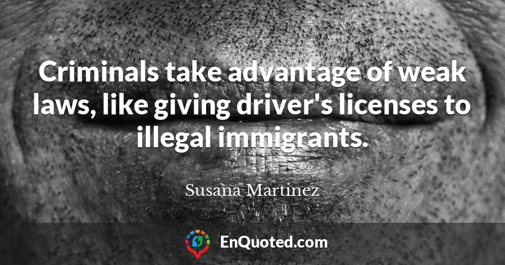 Criminals take advantage of weak laws, like giving driver's licenses to illegal immigrants.