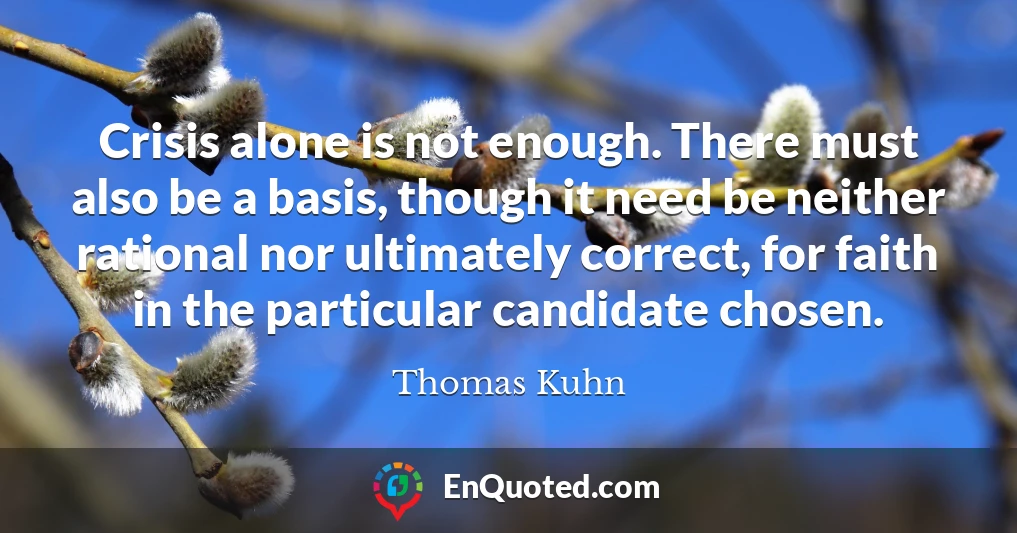 Crisis alone is not enough. There must also be a basis, though it need be neither rational nor ultimately correct, for faith in the particular candidate chosen.