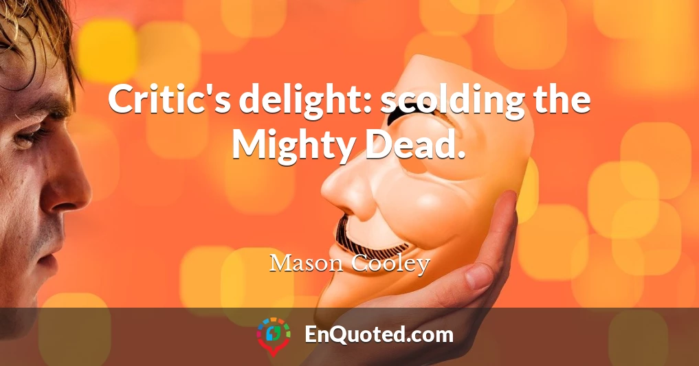 Critic's delight: scolding the Mighty Dead.