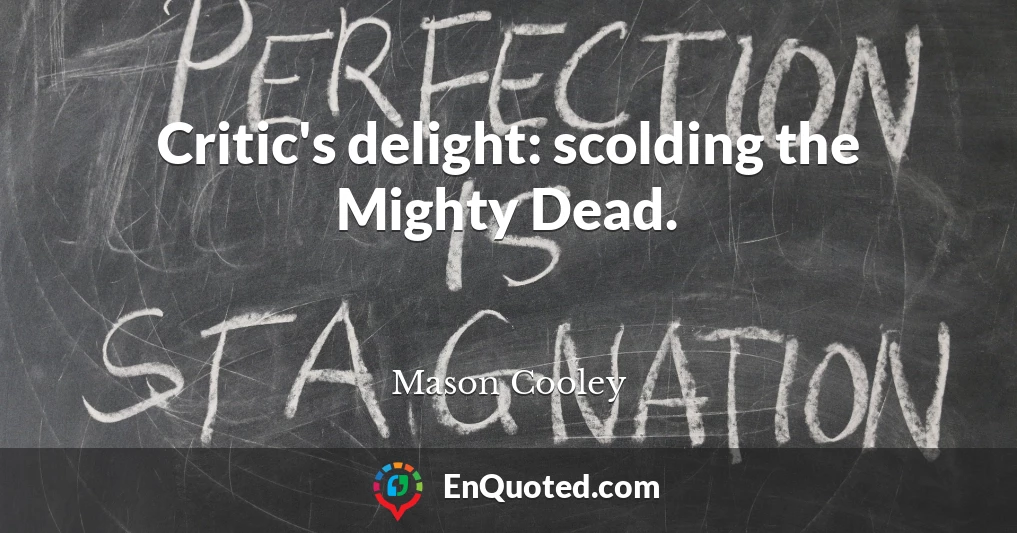 Critic's delight: scolding the Mighty Dead.