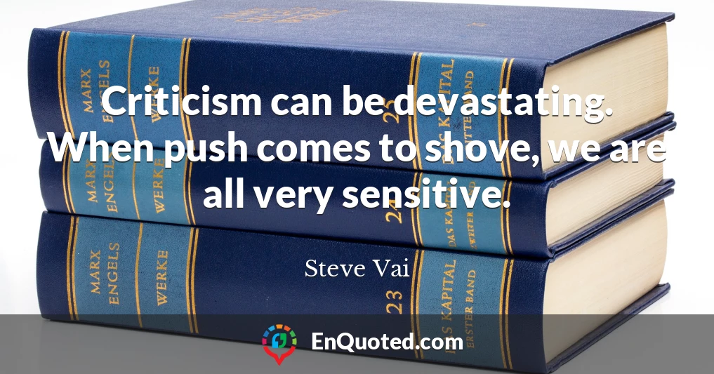 Criticism can be devastating. When push comes to shove, we are all very sensitive.