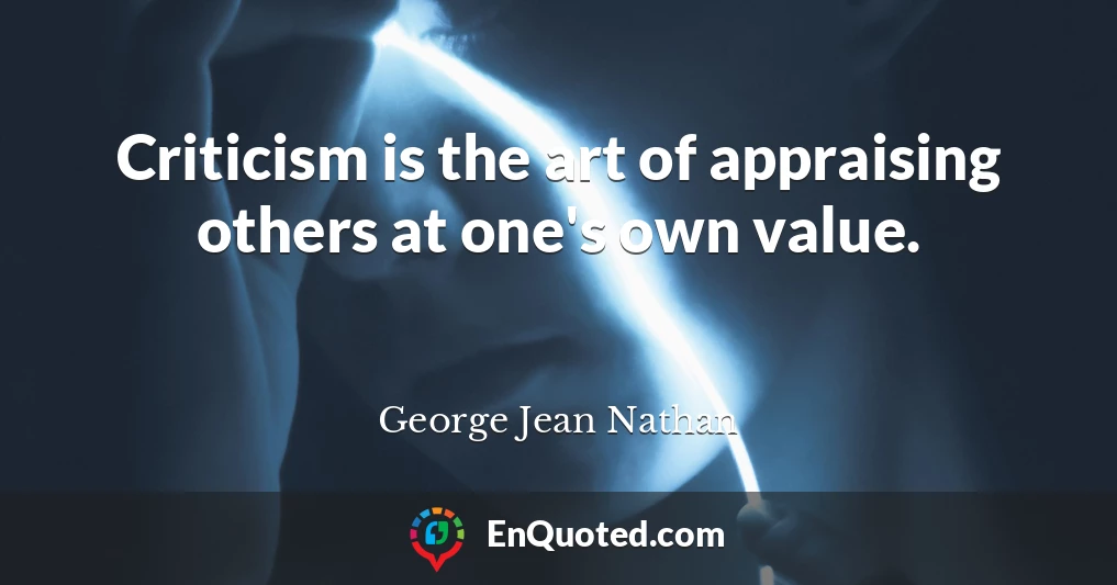 Criticism is the art of appraising others at one's own value.