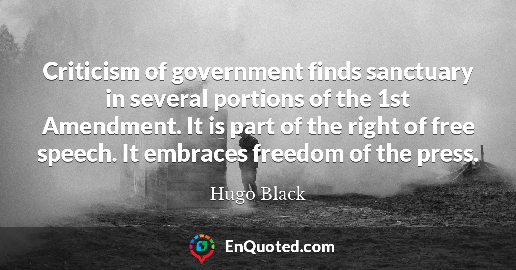 Criticism of government finds sanctuary in several portions of the 1st Amendment. It is part of the right of free speech. It embraces freedom of the press.