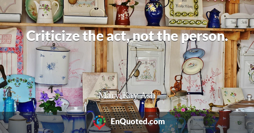 Criticize the act, not the person.