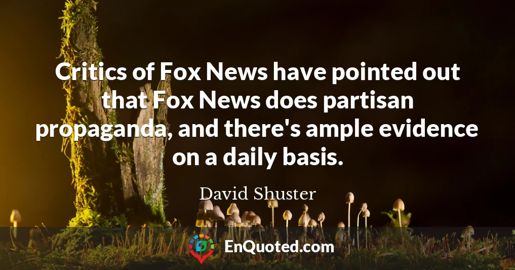 Critics of Fox News have pointed out that Fox News does partisan propaganda, and there's ample evidence on a daily basis.