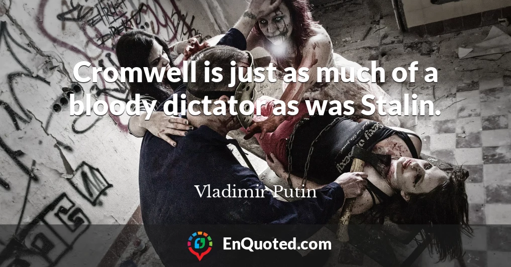 Cromwell is just as much of a bloody dictator as was Stalin.