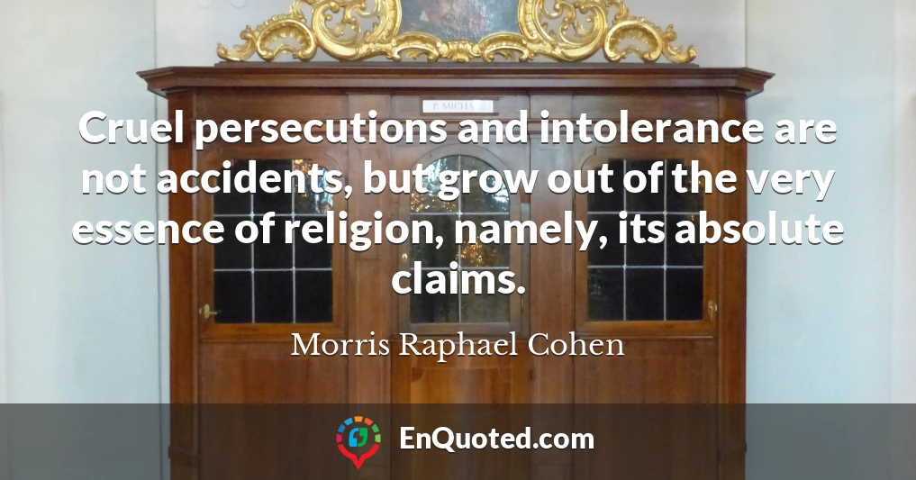 Cruel persecutions and intolerance are not accidents, but grow out of the very essence of religion, namely, its absolute claims.