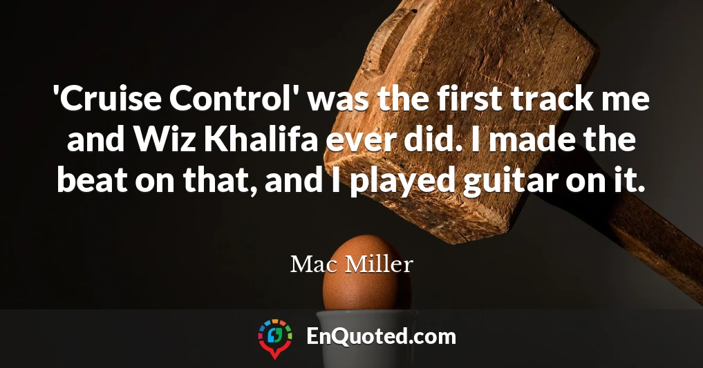 'Cruise Control' was the first track me and Wiz Khalifa ever did. I made the beat on that, and I played guitar on it.