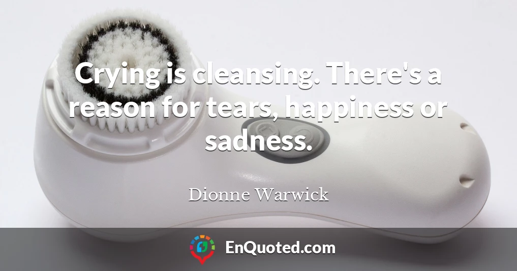 Crying is cleansing. There's a reason for tears, happiness or sadness.