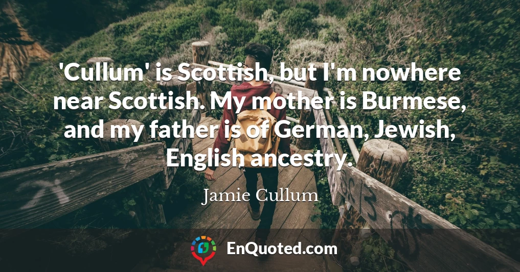 'Cullum' is Scottish, but I'm nowhere near Scottish. My mother is Burmese, and my father is of German, Jewish, English ancestry.