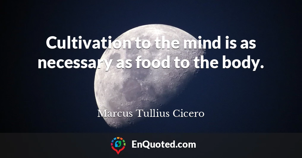 Cultivation to the mind is as necessary as food to the body.