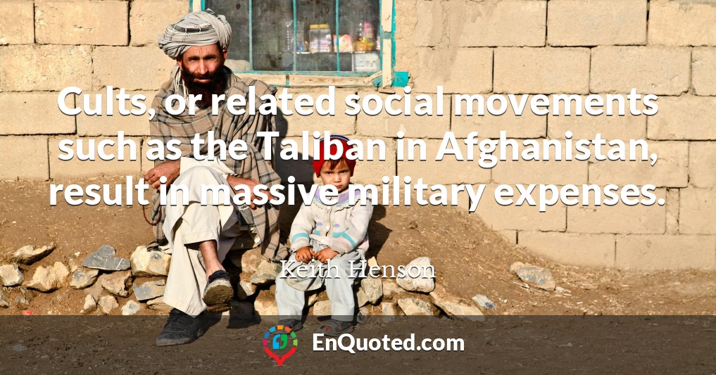 Cults, or related social movements such as the Taliban in Afghanistan, result in massive military expenses.