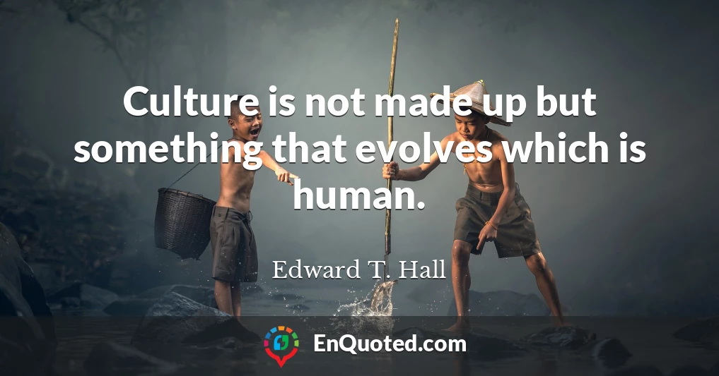 Culture is not made up but something that evolves which is human.