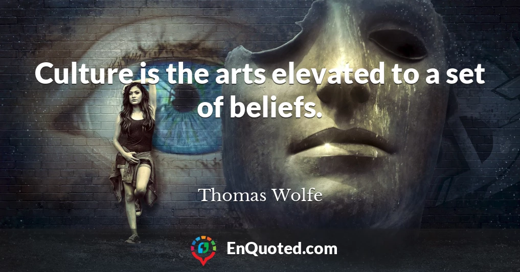 Culture is the arts elevated to a set of beliefs.