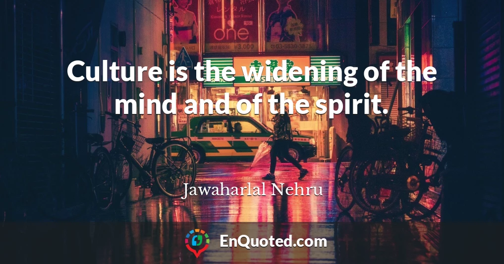 Culture is the widening of the mind and of the spirit.