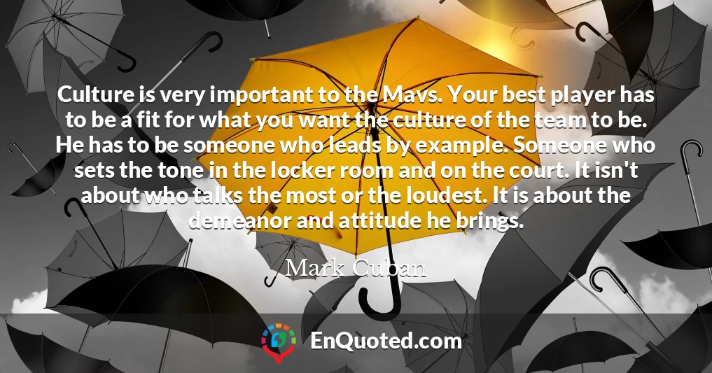 Culture is very important to the Mavs. Your best player has to be a fit for what you want the culture of the team to be. He has to be someone who leads by example. Someone who sets the tone in the locker room and on the court. It isn't about who talks the most or the loudest. It is about the demeanor and attitude he brings.