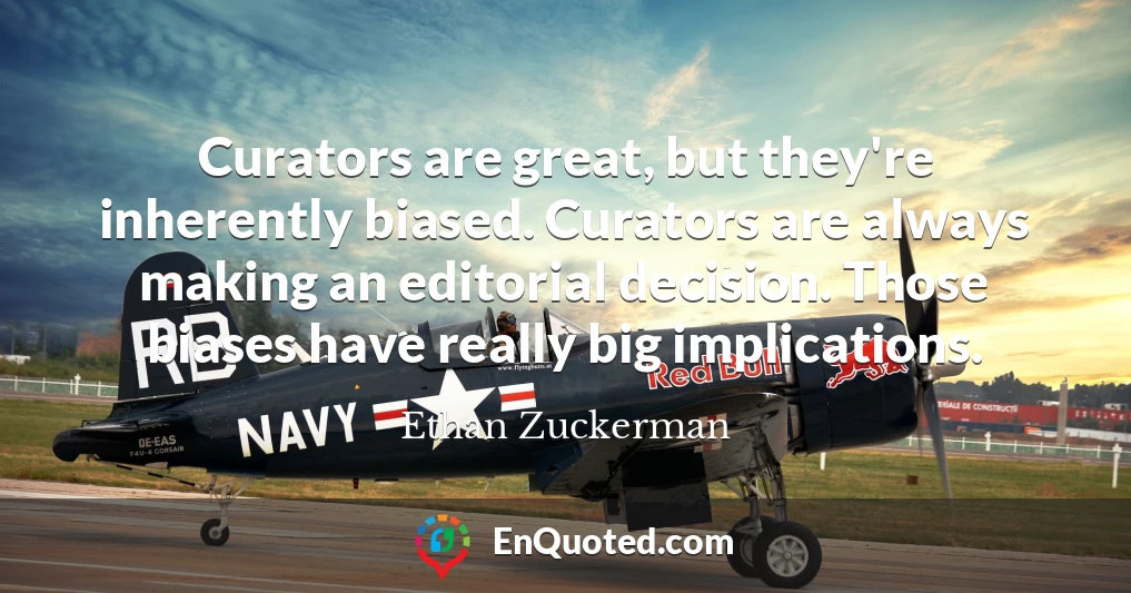 Curators are great, but they're inherently biased. Curators are always making an editorial decision. Those biases have really big implications.
