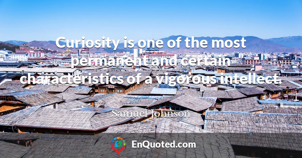 Curiosity is one of the most permanent and certain characteristics of a vigorous intellect.