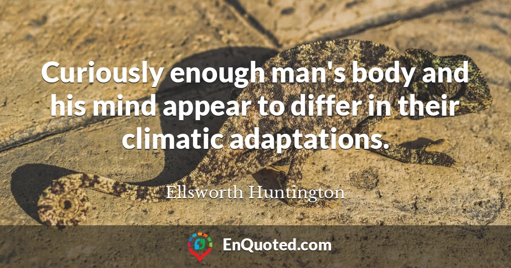 Curiously enough man's body and his mind appear to differ in their climatic adaptations.