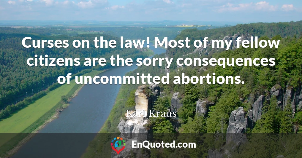 Curses on the law! Most of my fellow citizens are the sorry consequences of uncommitted abortions.
