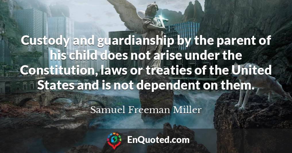 Custody and guardianship by the parent of his child does not arise under the Constitution, laws or treaties of the United States and is not dependent on them.