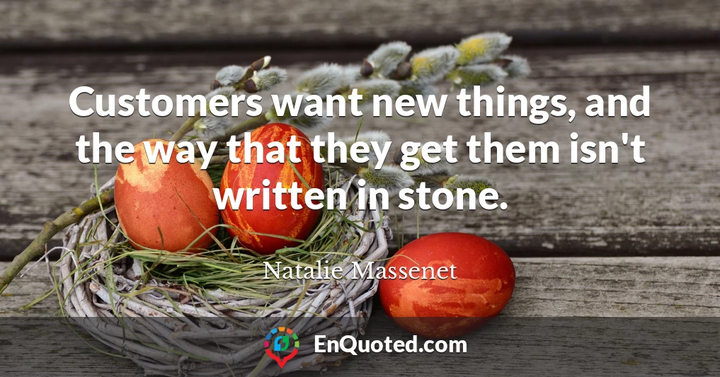 Customers want new things, and the way that they get them isn't written in stone.