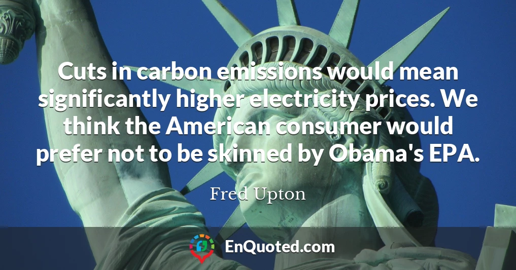 Cuts in carbon emissions would mean significantly higher electricity prices. We think the American consumer would prefer not to be skinned by Obama's EPA.