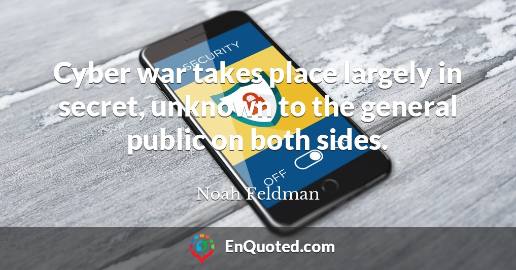 Cyber war takes place largely in secret, unknown to the general public on both sides.