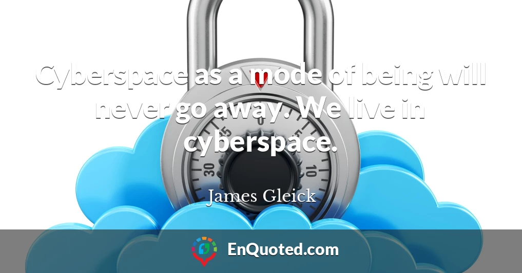Cyberspace as a mode of being will never go away. We live in cyberspace.