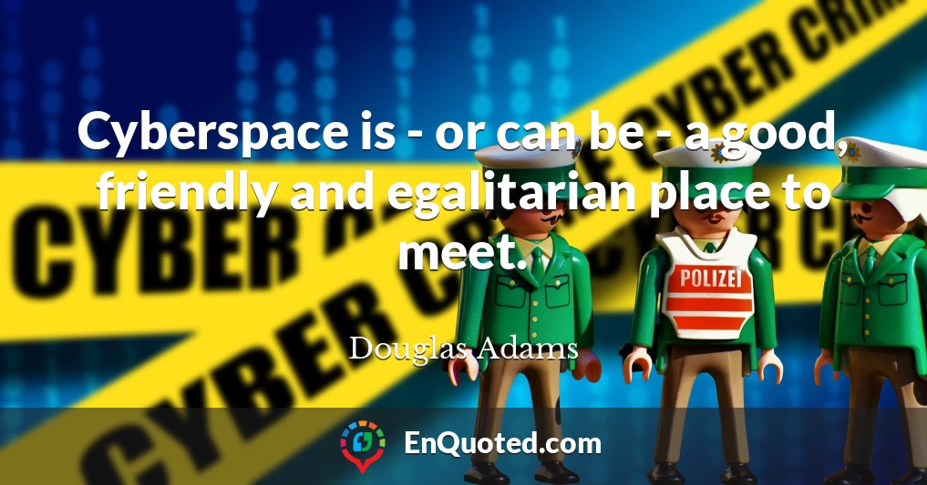 Cyberspace is - or can be - a good, friendly and egalitarian place to meet.