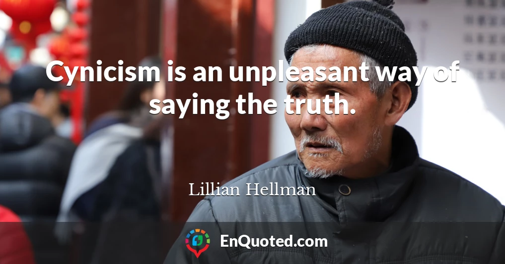Cynicism is an unpleasant way of saying the truth.