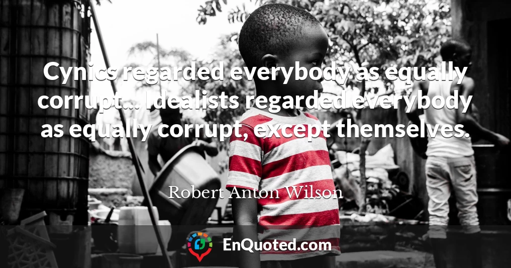Cynics regarded everybody as equally corrupt... Idealists regarded everybody as equally corrupt, except themselves.