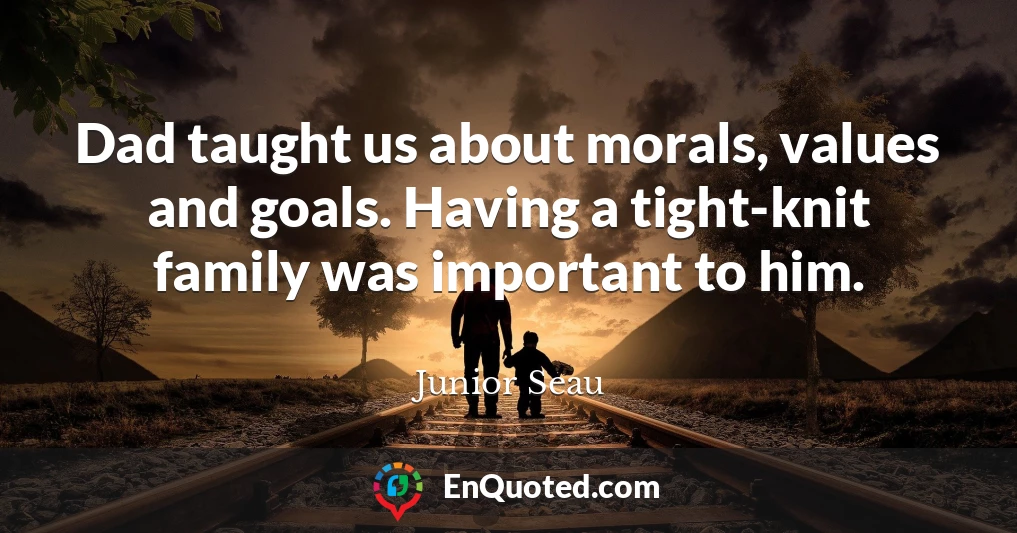 Dad taught us about morals, values and goals. Having a tight-knit family was important to him.