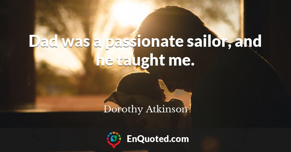 Dad was a passionate sailor, and he taught me.