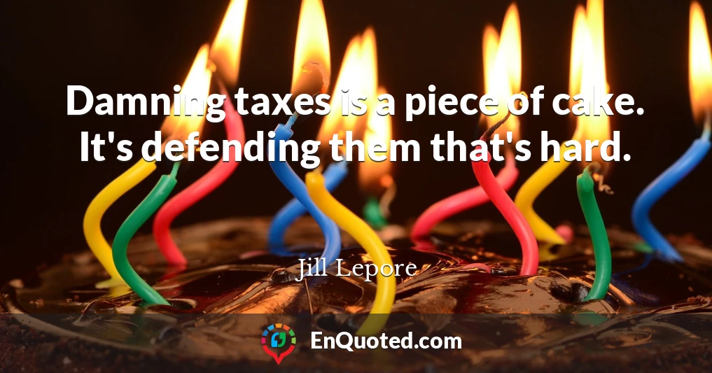 Damning taxes is a piece of cake. It's defending them that's hard.