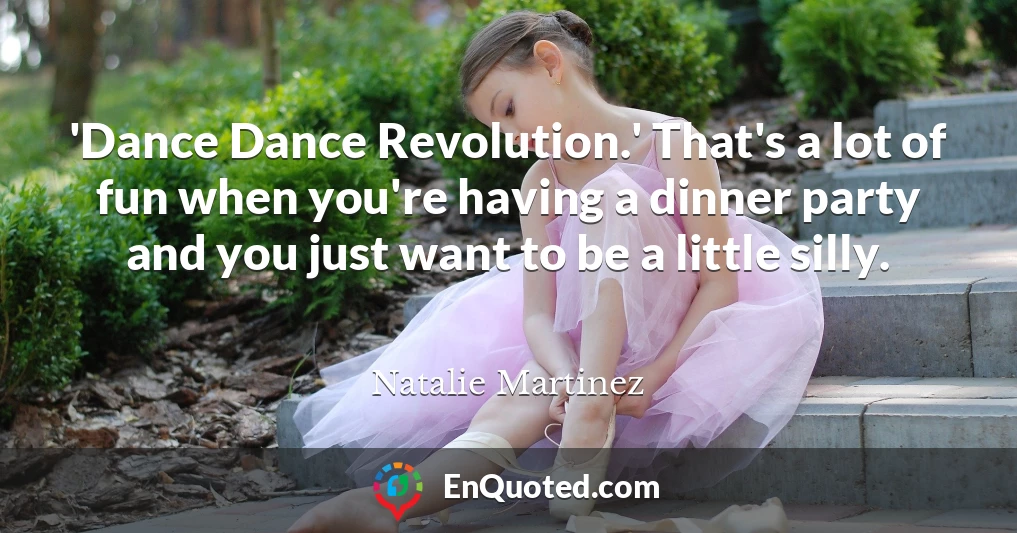 'Dance Dance Revolution.' That's a lot of fun when you're having a dinner party and you just want to be a little silly.