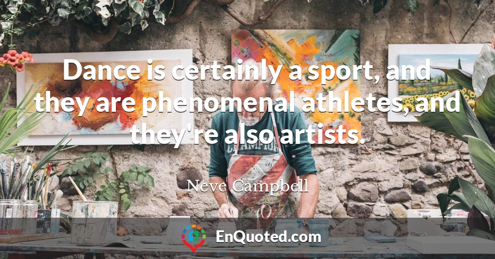 Dance is certainly a sport, and they are phenomenal athletes, and they're also artists.