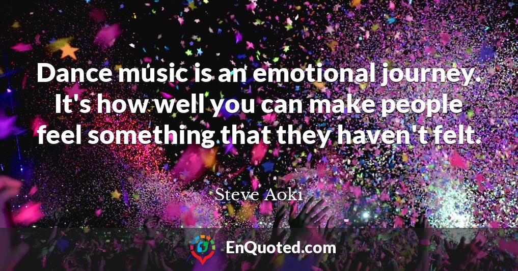 Dance music is an emotional journey. It's how well you can make people feel something that they haven't felt.