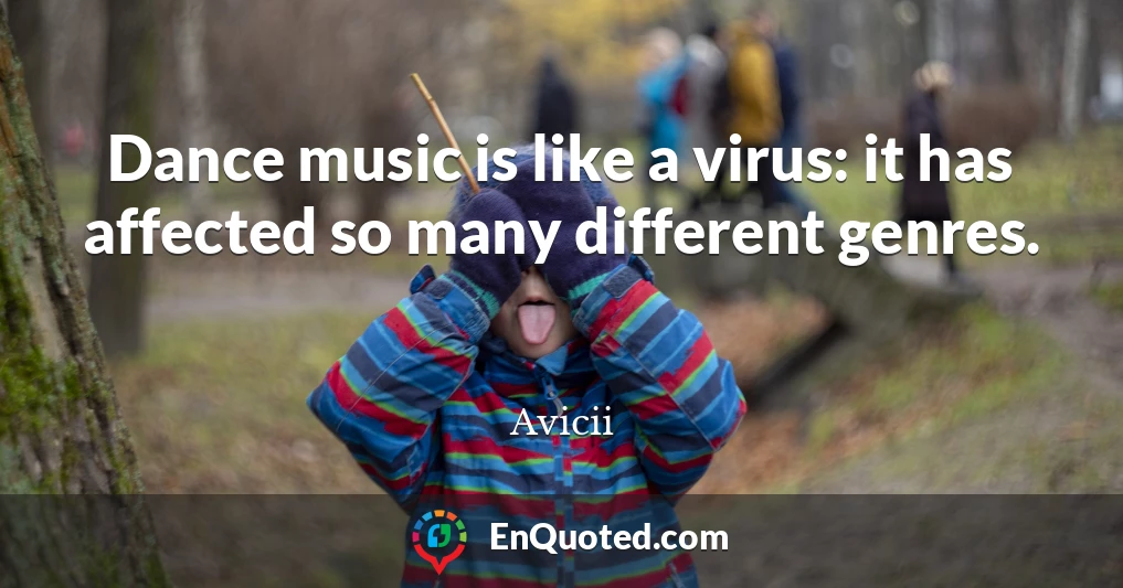 Dance music is like a virus: it has affected so many different genres.