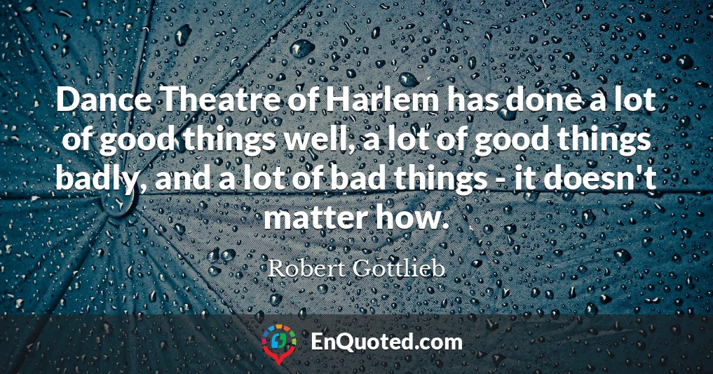 Dance Theatre of Harlem has done a lot of good things well, a lot of good things badly, and a lot of bad things - it doesn't matter how.
