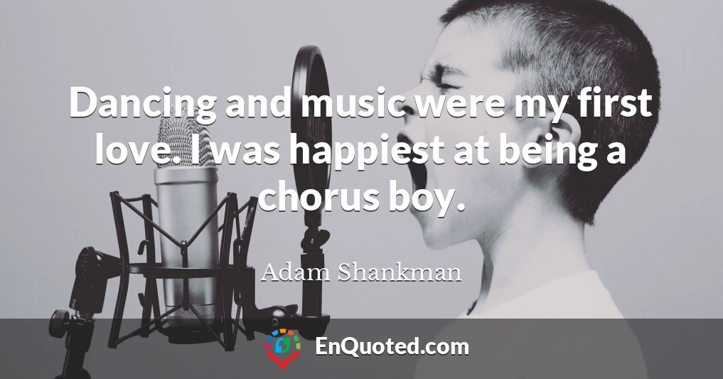 Dancing and music were my first love. I was happiest at being a chorus boy.