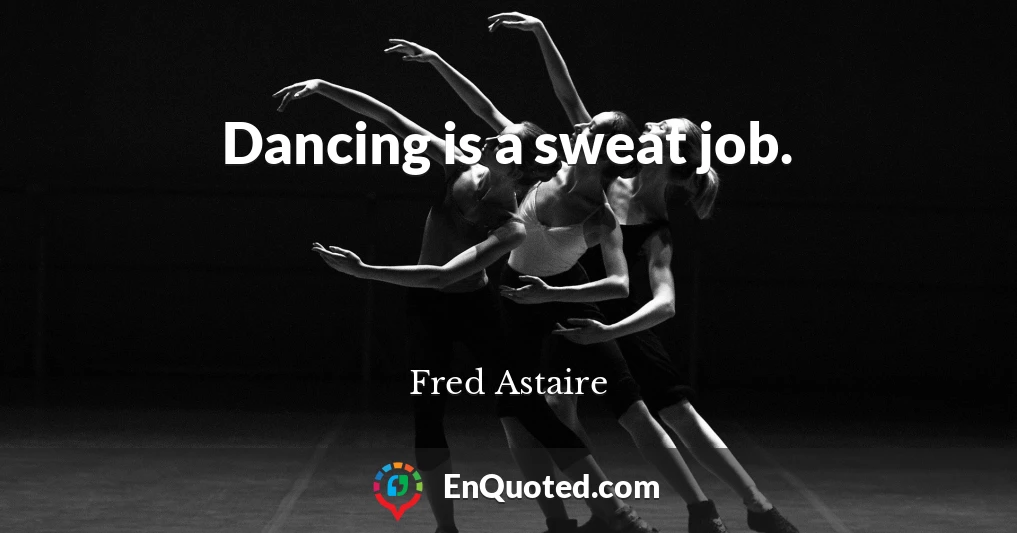 Dancing is a sweat job.