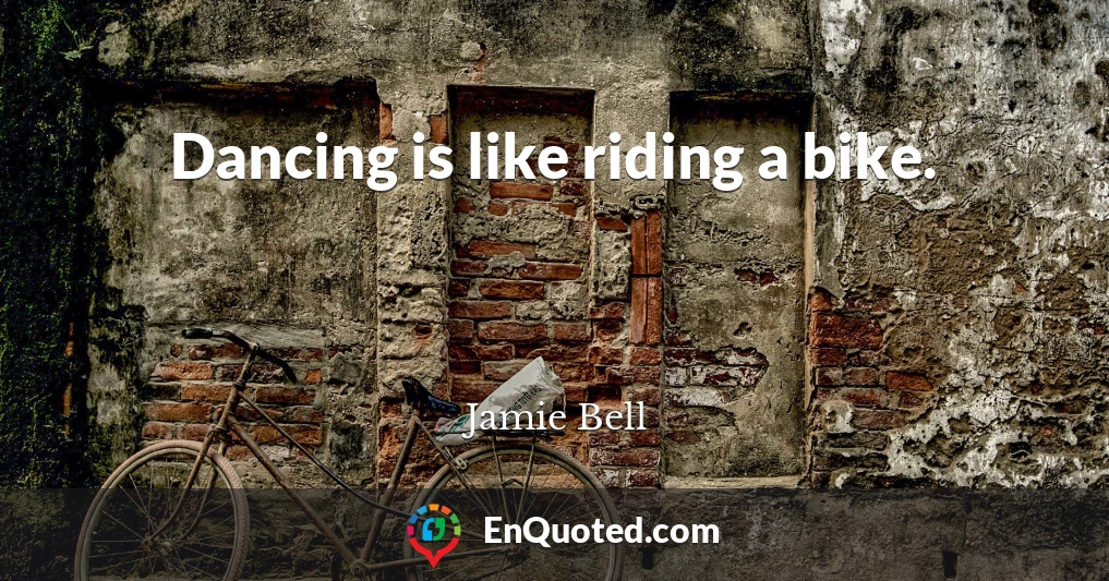 Dancing is like riding a bike.